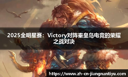 2025全明星赛：Victory对阵秦皇岛电竞的荣耀之战对决