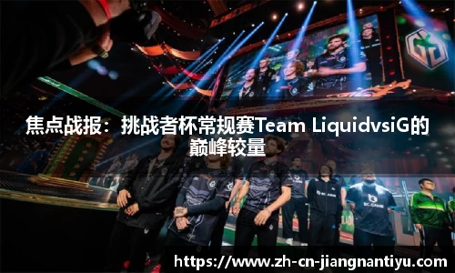 焦点战报：挑战者杯常规赛Team LiquidvsiG的巅峰较量