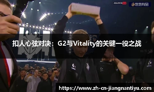 扣人心弦对决：G2与Vitality的关键一役之战